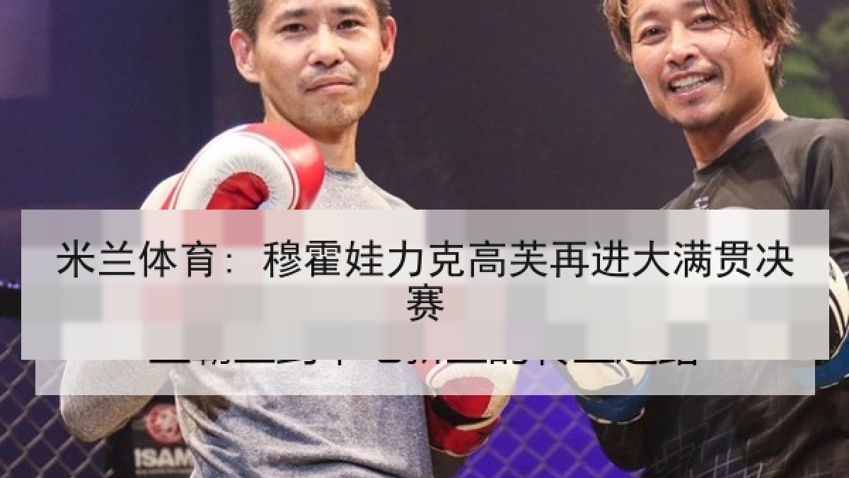 米兰体育: 穆霍娃力克高芙再进大满贯决赛