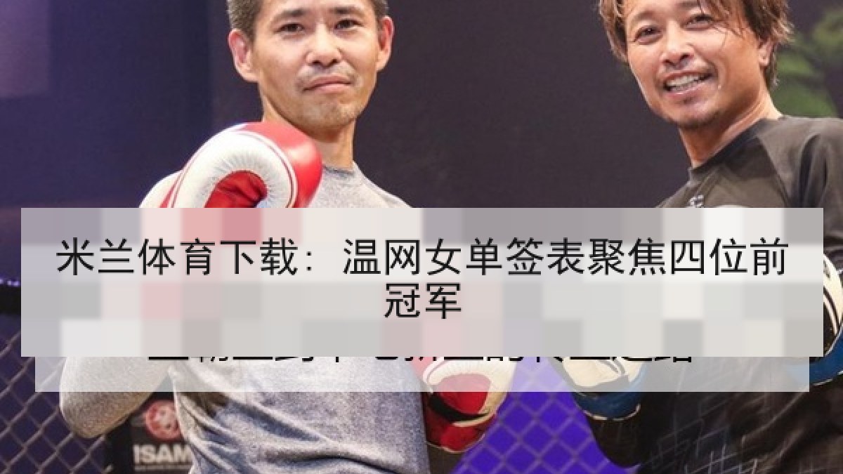 米兰体育下载: 温网女单签表聚焦四位前冠军
