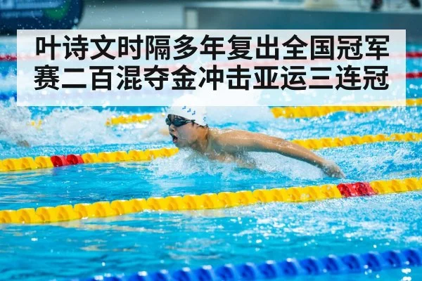 叶诗文时隔多年复出全国冠军赛二百混夺金冲击亚运三连冠