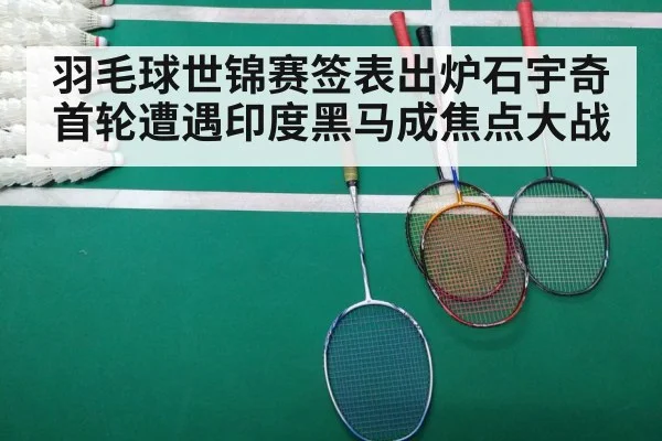 羽毛球世锦赛签表出炉石宇奇首轮遭遇印度黑马成焦点大战