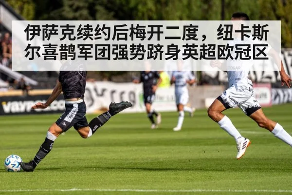 伊萨克续约后梅开二度，纽卡斯尔喜鹊军团强势跻身英超欧冠区