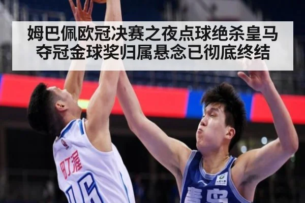 姆巴佩欧冠决赛之夜点球绝杀皇马夺冠金球奖归属悬念已彻底终结