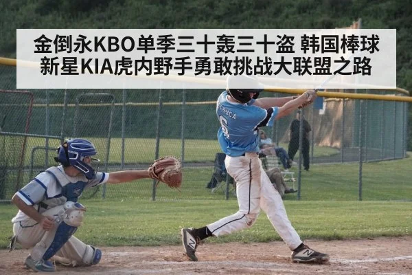 金倒永KBO单季三十轰三十盗 韩国棒球新星KIA虎内野手勇敢挑战大联盟之路