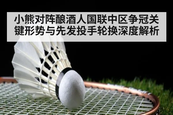 小熊对阵酿酒人国联中区争冠关键形势与先发投手轮换深度解析