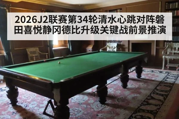 2026J2联赛第34轮清水心跳对阵磐田喜悦静冈德比升级关键战前景推演