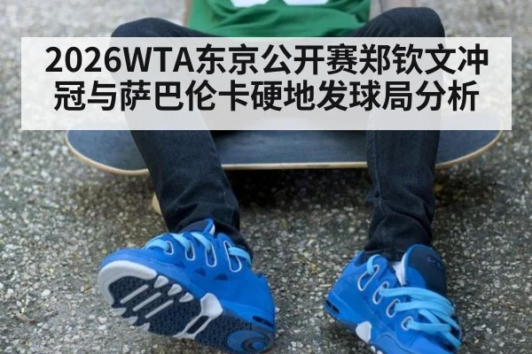 2026WTA东京公开赛郑钦文冲冠与萨巴伦卡硬地发球局分析